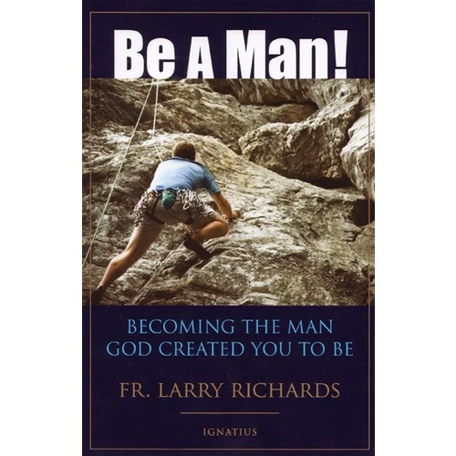 Be A Man!  - Becoming the Man God Created You to Be