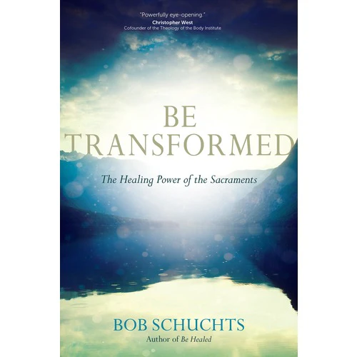 Be Transformed: The Healing Power of the Sacraments