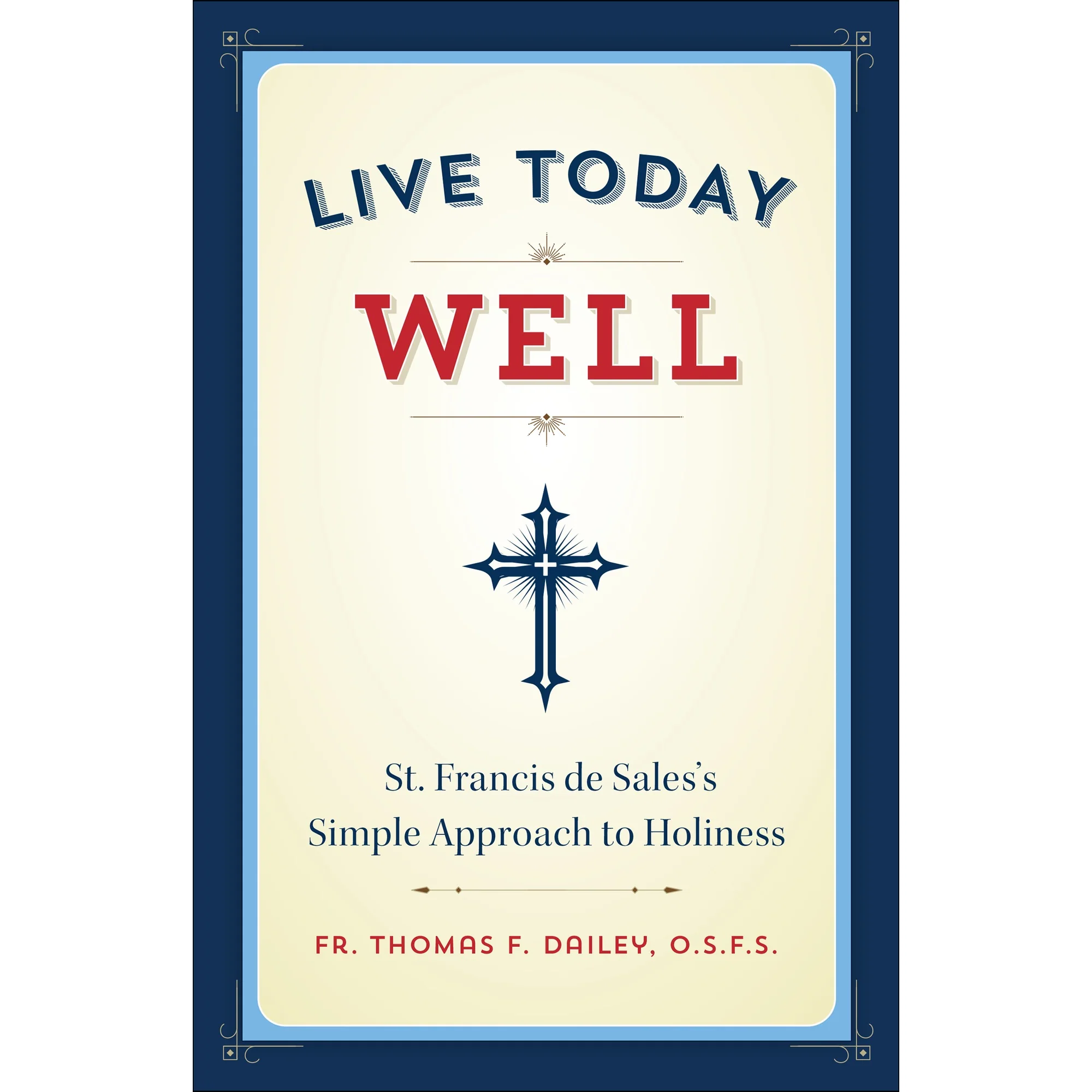 Live Today Well: St. Francis de Sales's Simple Approach to Holiness