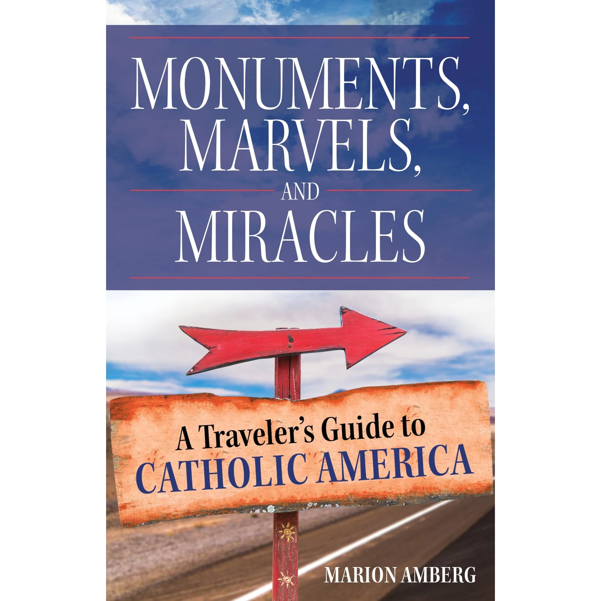 Monuments, Marvels, And Miracles: A Traveler's Guide To Catholic America