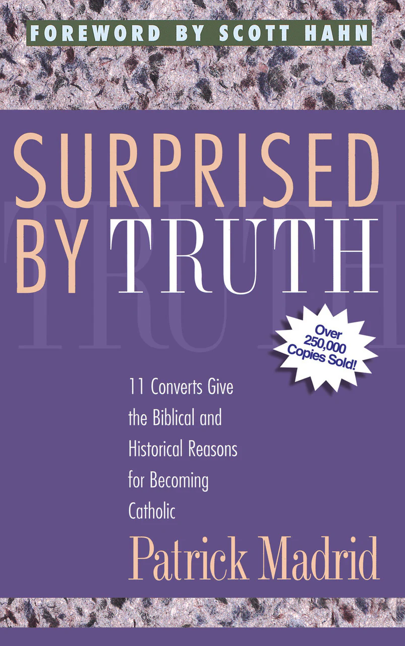 Surprised by Truth: 11 Converts Give the Biblical and Historical Reasons for Becoming Catholic