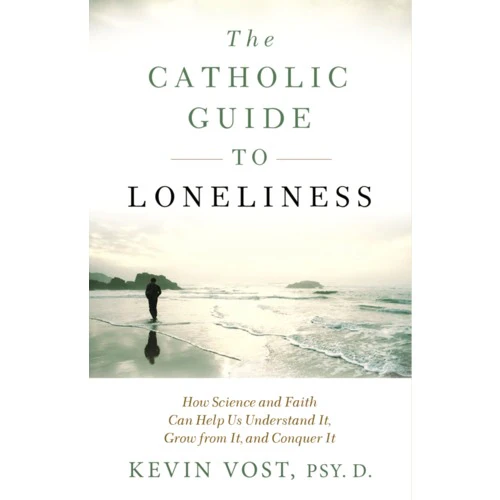 The Catholic Guide to Loneliness - How Science and Faith Can Help Us Understand It, Grow from It, and Conquer It