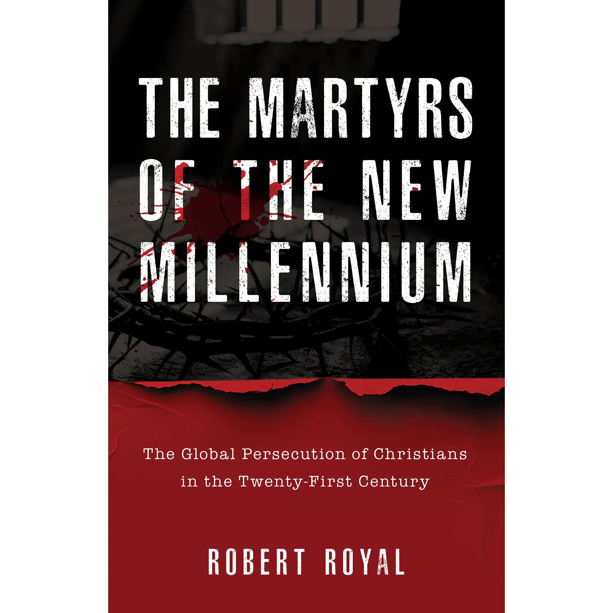 The Martyrs of the New Millennium: The Global Persecution of Christians in the Twenty-First Century