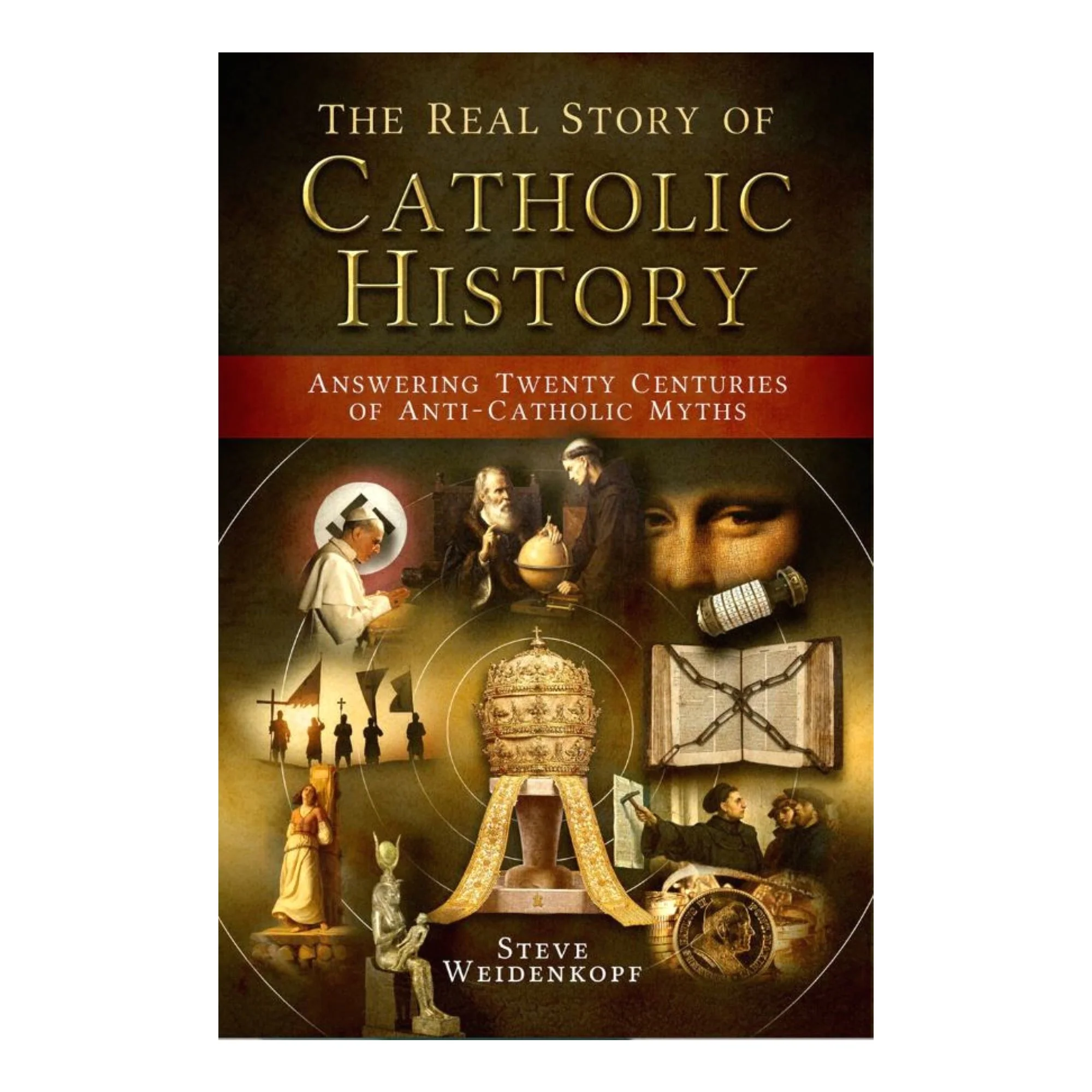 The Real Story of Catholic History: Answering Twenty Centuries of Anti-Catholic Myths