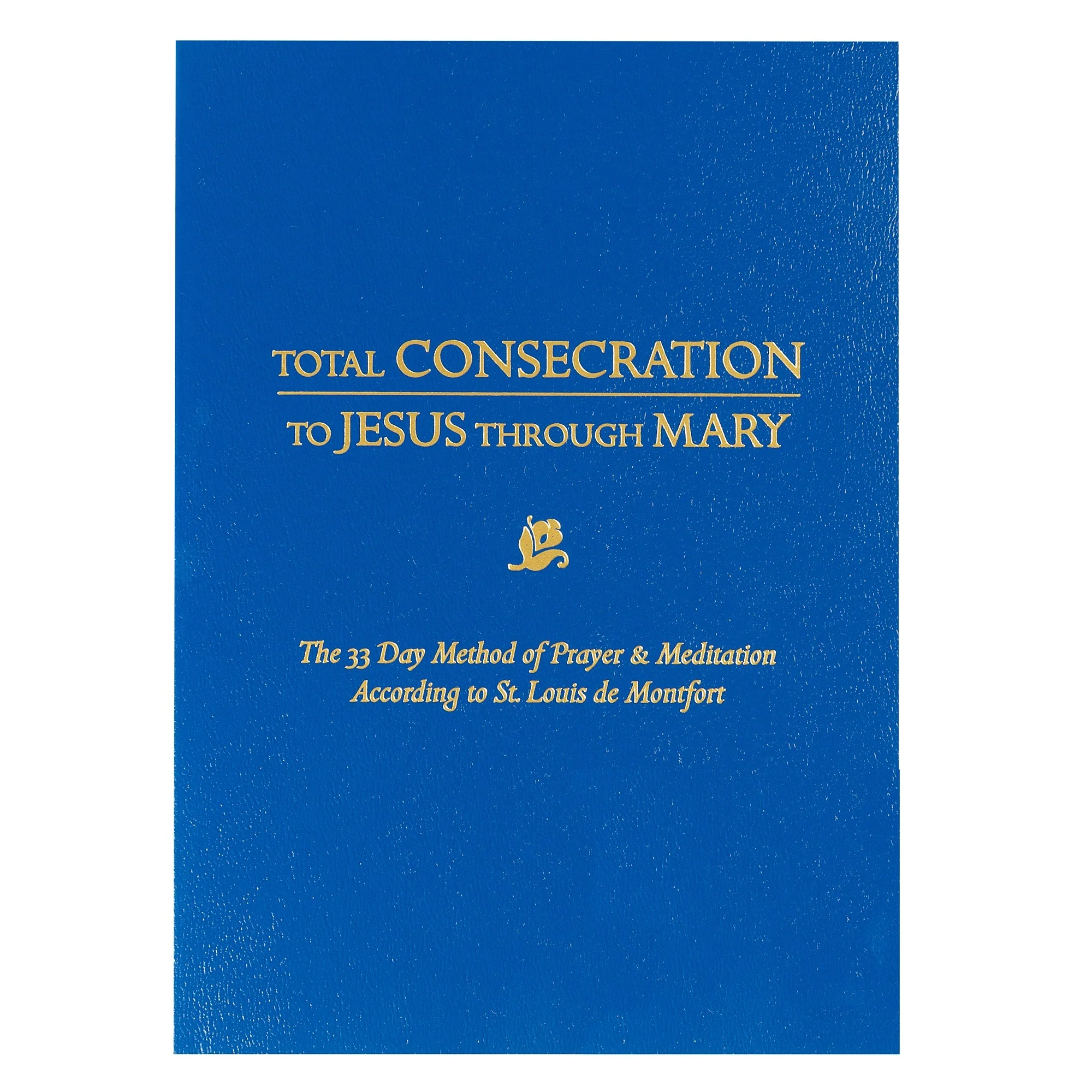 Total Consecration To Jesus Through Mary - The 33 Day Method of Prayer & Meditation According to St. Louis de Montfort