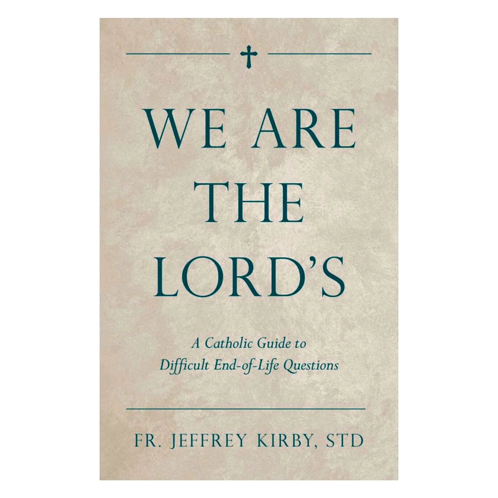 We Are The Lord's: A Catholic Guide To Difficult End-Of-Life Questions