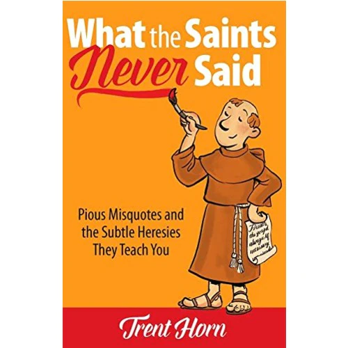 What the Saints Never Said: Pious Misquotes and The Subtle Heresies They Teach You