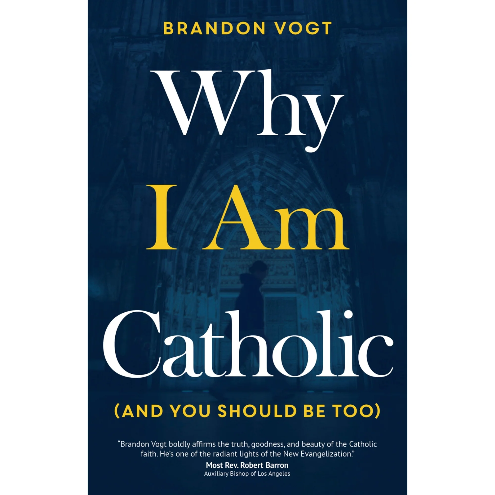 Why I Am Catholic : (And You Should Be Too)